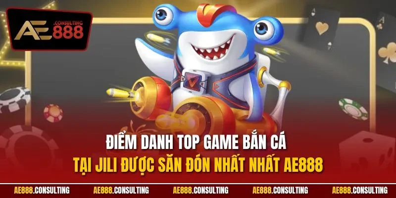 Điểm danh top game bắn cá tại Jili được săn đón nhất nhất AE888