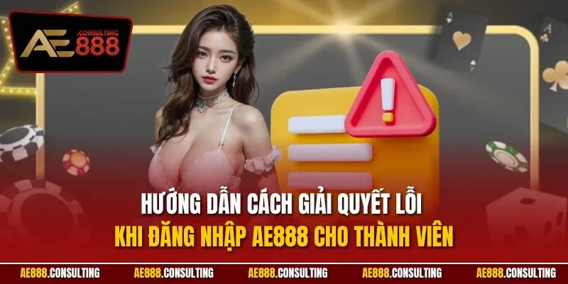 Hướng dẫn cách giải quyết lỗi khi đăng nhập AE888 cho thành viên