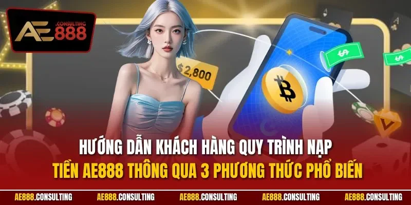 Hướng dẫn khách hàng quy trình nạp tiền AE888 thông qua 3 phương thức phổ biến
