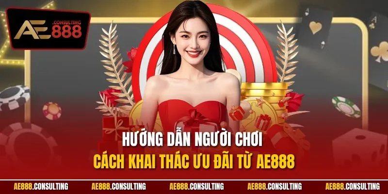 Hướng dẫn người chơi cách khai thác ưu đãi từ AE888