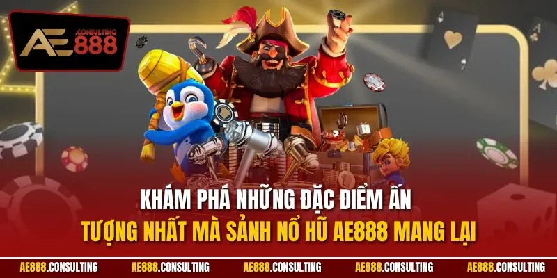 Khám phá những đặc điểm ấn tượng nhất mà sảnh nổ hũ AE888 mang lại