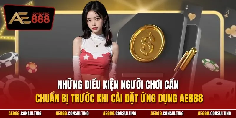 Những điều kiện người chơi cần chuẩn bị trước khi cài đặt ứng dụng AE888