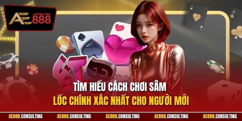 Tìm hiểu cách chơi sâm lốc chính xác nhất cho người mới